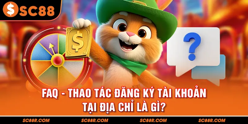 FAQ - Thao tác đăng ký tài khoản tại địa chỉ là gì?