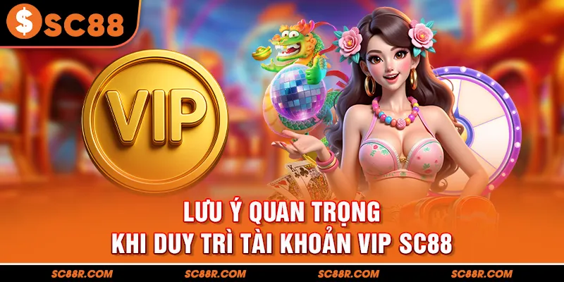 Lưu ý quan trọng khi duy trì tài khoản VIP SC88