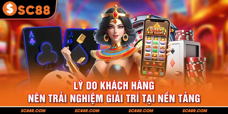 Lý do khách hàng nên trải nghiệm giải trí tại nền tảng