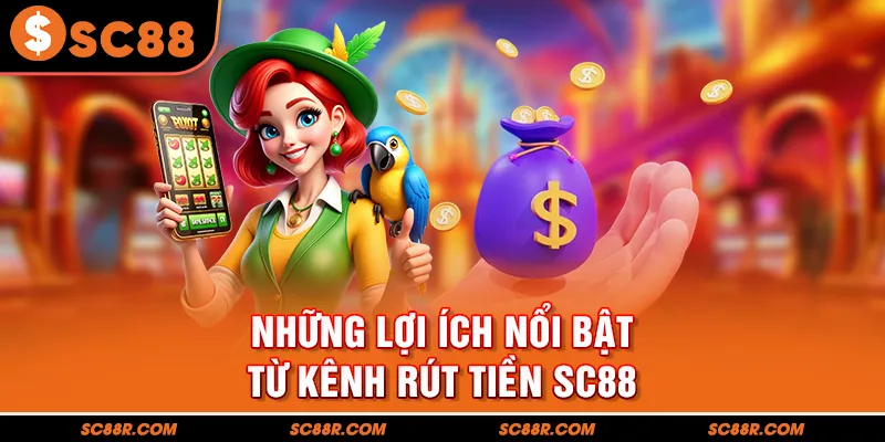 Những lợi ích nổi bật từ kênh rút tiền SC88