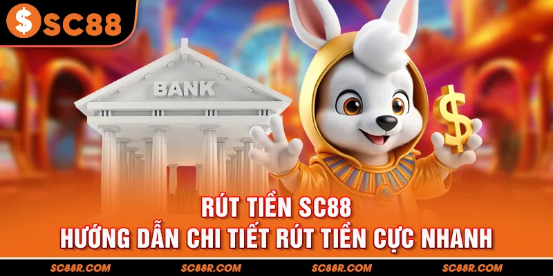 Rút Tiền SC88  -  Hướng Dẫn Chi Tiết Cách Rút Tiền Cực Nhanh