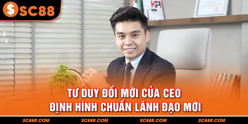Tư duy đổi mới của CEO  định hình chuẩn lãnh đạo mới